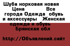 Шуба норковая новая  › Цена ­ 28 000 - Все города Одежда, обувь и аксессуары » Женская одежда и обувь   . Брянская обл.